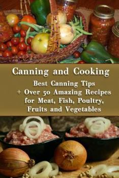 Paperback Canning and Cooking: Best Canning Tips + Over 50 Amazing Recipes for Meat, Fish, Poultry, Fruits and Vegetables: (Home Canning, Canning Rec Book