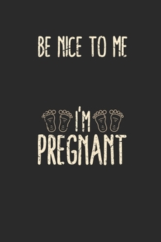Be Nice To Me I'm Pregnant: Dotted Bullet Notebook (6" x 9" - 120 pages) ~ Pregnancy Announcement Notebook for Daily Journal, Diary, and Gift