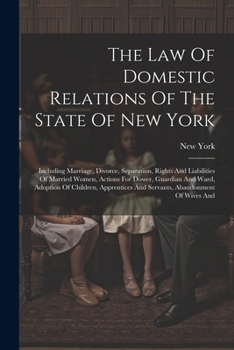 Paperback The Law Of Domestic Relations Of The State Of New York: Including Marriage, Divorce, Separation, Rights And Liabilities Of Married Women, Actions For Book