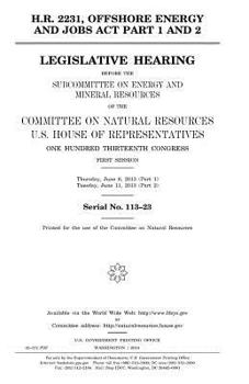 H.R. 2231, Offshore Energy and Jobs Act part 1 and 2 : legislative hearing before the Subcommittee on Energy and Mineral Resources of the Committee on ... Thirteenth Congress, first session, Thursd