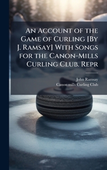 Hardcover An Account of the Game of Curling [By J. Ramsay] With Songs for the Canon-Mills Curling Club. Repr Book