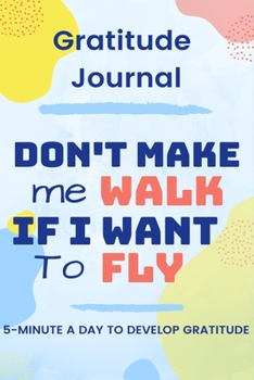 Paperback Daily Gratitude Journal: 5 minutes a day to develop gratitude & self-confidence: Don't make me walk if i want to fly - Daily Gratitude Progress Book