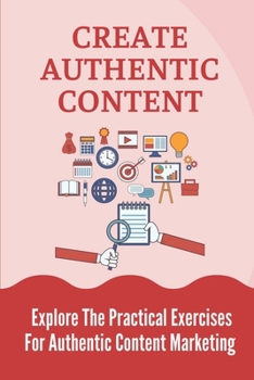 Paperback Create Authentic Content: Explore The Practical Exercises For Authentic Content Marketing: How To Build A Personal Brand At Work Book