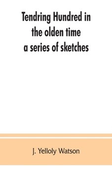 The Tendring Hundred in the Olden Time: A Series of Sketches