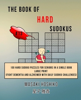 The Book Of Hard Sudokus #13: 100 Hard Sudoku Puzzles For Seniors In A Single Book--Large Print (Fight Dementia And Alzheimer With Daily Sudoku Challenges)