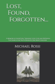 Lost, Found, Forgotten...: A Memoir of Adoption, Twinship, Love, Loss and Betrayal: The Search for Truth and Scattered Siblings Beneath One Man’s Shadow