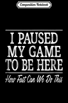 Composition Notebook: I Paused My Game To Be Here - How Fast Can We Do This Journal/Notebook Blank Lined Ruled 6x9 100 Pages