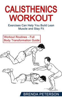 Paperback Calisthenics Workout: Exercises Can Help You Build Lean Muscle and Stay Fit (Workout Routines - Full Body Transformation Guide) Book