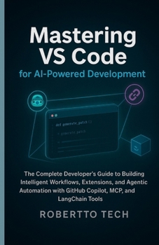 MASTERING VS CODE FOR AI-POWERED DEVELOPMENT: THE COMPLETE DEVELOPER’S GUIDE TO BUILDING INTELLIGENT WORKFLOWS, EXTENSIONS, AND AGENTIC AUTOMATION WITH GITHUB COPILOT, MCP, AND LANGCHAIN TOOLS