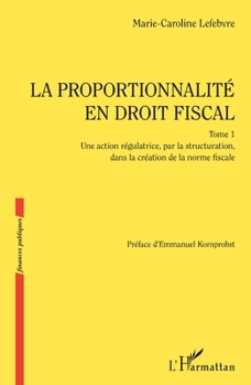La proportionnalité en droit fiscal: Une action régulatrice, par la structuration, dans la création de la norme fiscale (Finances Publiques) (French Edition)