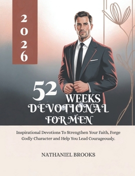 52 WEEKS DEVOTIONAL FOR MEN 2026: Inspirational Devotions To Strengthen Your Faith Forge Godly Character And Help You Lead Courageously