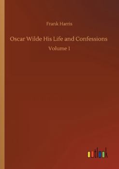 Paperback Oscar Wilde His Life and Confessions: Volume 1 Book