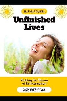 Unfinished Lives: Probing the Theory of Reincarnation
