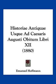 Paperback Historiae Antiquae Usque Ad Caesaris Augusti Obitum Libri XII (1880) [Latin] Book