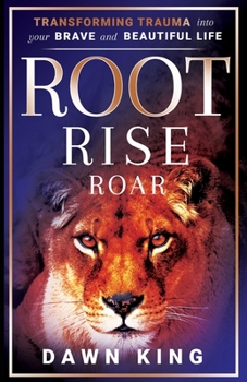 Paperback Root, Rise, Roar: Transforming Trauma into Your Brave and Beautiful Life Book