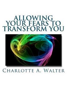 Paperback Allowing Your Fears To Transform You: Learn how the process of embracing fears transforms your energy and your life! Book
