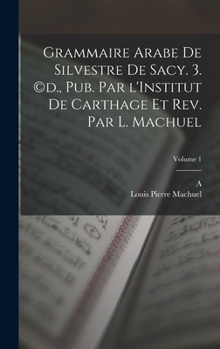 Hardcover Grammaire arabe de Silvestre de Sacy. 3. (c)d., pub. par l'Institut de Carthage et rev. par L. Machuel; Volume 1 [French] Book