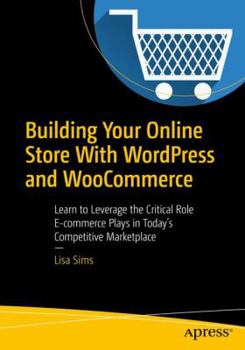 Paperback Building Your Online Store with Wordpress and Woocommerce: Learn to Leverage the Critical Role E-Commerce Plays in Today's Competitive Marketplace Book