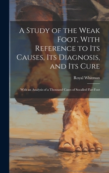 A Study of the Weak Foot, With Reference to Its Causes, Its Diagnosis, and Its Cure: With an Analysis of a Thousand Cases of Socalled Flat-Foot