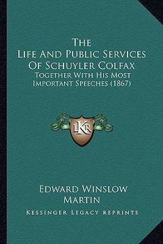 Paperback The Life And Public Services Of Schuyler Colfax: Together With His Most Important Speeches (1867) Book