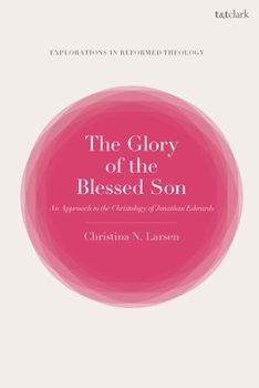 Glory of the Blessed Son : An Approach to the Christology of Jonathan Edwards