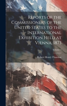 Hardcover Reports of the Commissioners of the United States to the International Exhibition Held at Vienna, 1873; Volume 3 Book