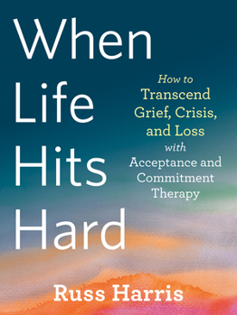 Paperback When Life Hits Hard: How to Transcend Grief, Crisis, and Loss with Acceptance and Commitment Therapy Book