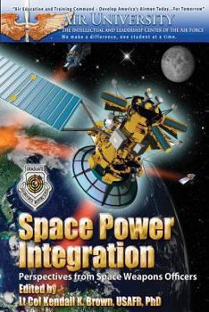 Paperback Space Power Integration - Perspectives From Space Weapons Officers Book