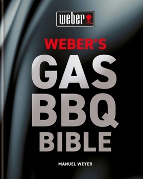 Weber's Gas Barbecue Bible: The Ultimate Guide to the Gas Barbecue with Over 250 Recipes