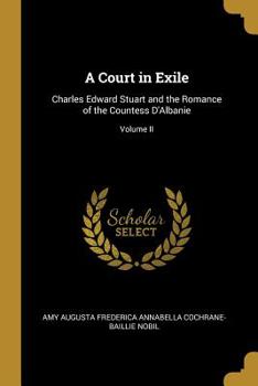 Paperback A Court in Exile: Charles Edward Stuart and the Romance of the Countess D'Albanie; Volume II Book