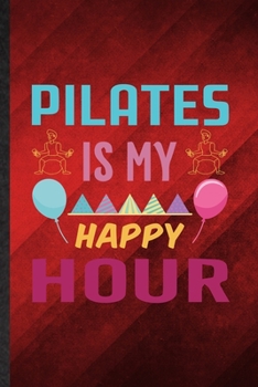 Paperback Pilates Is My Happy Hour: Funny Blank Lined Yoga Namaste Workout Notebook/ Journal, Graduation Appreciation Gratitude Thank You Souvenir Gag Gif Book