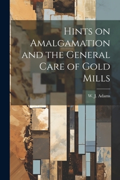 Hints on Amalgamation and the General Care of Gold Mills
