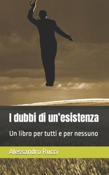 I dubbi di un'esistenza: Un libro per tutti e per nessuno