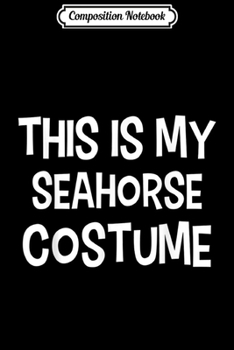 Composition Notebook: This is my SEAHORSE Costume Halloween Simple Costume  Journal/Notebook Blank Lined Ruled 6x9 100 Pages