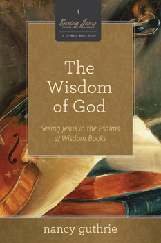 Paperback The Wisdom of God: Seeing Jesus in the Psalms and Wisdom Books (a 10-Week Bible Study) Volume 4 Book