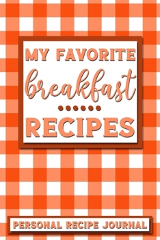 My Favorite Breakfast Recipes: Personal Recipe Journal | The Perfect Notebook for All Home Cooks to Record Their Favorite Recipes! MAKES A GREAT GIFT!