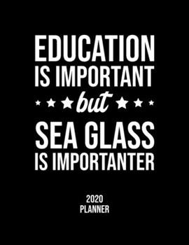 Education Is Important But Sea Glass Is Importanter 2020 Planner: Sea Glass Fan 2020 Calendar, Funny Design, 2020 Planner for Sea Glass Lover, Christmas Gift for Sea Glass Lover
