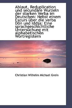 Ablaut, Reduplication und Secundsre Wurzeln der Starken Verba Im Deutschen : Nebst einem Excurs Nber