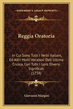 Reggia Oratoria,: In Cui Sono Tutti I Verbi Italiani, Ed Altri Molti Vocaboli Dell'ultima Crusca, Con Tutti I Loro Diversii Significati ......