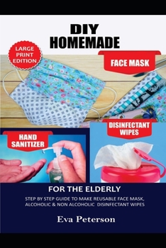 Paperback DIY Homemade Face Mask Hand Sanitizer and Disinfectant Wipes for the Elderly: Step by Step Guide to Make Reusable Face Mask, Alcoholic & Non-Alcoholic Book