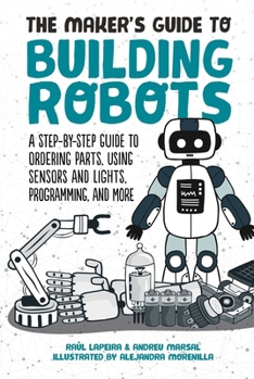 Hardcover The Maker's Guide to Building Robots: A Step-By-Step Guide to Ordering Parts, Using Sensors and Lights, Programming, and More Book