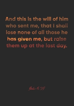 John 6:39 Notebook: And this is the will of him who sent me, that I shall lose none of all those he has given me, but raise them up at the last day.: ... Christian Journal/Diary Gift, Doodle Present