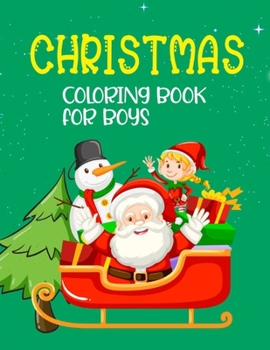 Christmas Coloring Book For Boys: Christmas Coloring Book for Boys ages 2-4, 2-5, 4-8! A Magical Christmas Coloring Book with Fun Easy and Relaxing Pages, Reindeer, Snowman And More Coloring! Christma