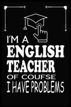 I'M A ENGLISH TEACHER OF COURSE I HAVE PROBLEMS: English Teacher Blank Lined Notebook Write Record. English Teacher School Class Problem Funny ... Gift, Blank Lined Ruled 6x9 120 Pages