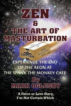 Paperback Zen & the Art of Masturbation: Experience the End of the Aeon at The Spank the Monkey Café - A Farce or Love Story, I'm Not Certain Which Book