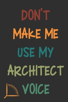 Don't Make Me Use My Architect Voice: Funny Architecture Design Work Notebook Gift For Architects