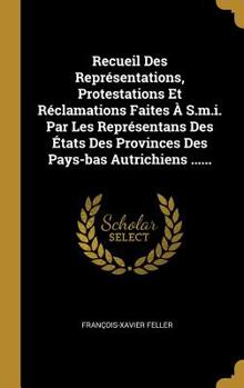 Hardcover Recueil Des Représentations, Protestations Et Réclamations Faites À S.m.i. Par Les Représentans Des États Des Provinces Des Pays-bas Autrichiens ..... [French] Book