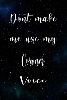 Don't Make Me Use My Coroner Voice: The perfect gift for the professional in your life - Funny 119 page lined journal!