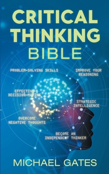 Paperback Critical Thinking Bible: Problem-Solving Skills Effective Decision-Making Improve Your Reasoning Overcome Negative Thoughts Independent Thinkin Book