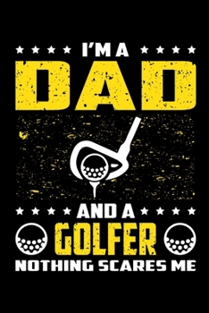 I'm A Dad And A Golfer Nothing Scares Me: Birthday, Retirement, Appreciation, Fathers Day Special Gift, Lined Notebook, 6 x 9 , 120 Pages